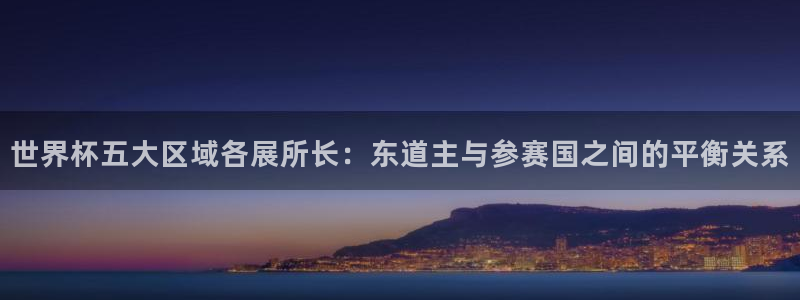 2026世界杯中国队:世界杯五大区域各展所长:东道主与参赛国之间的平衡关系