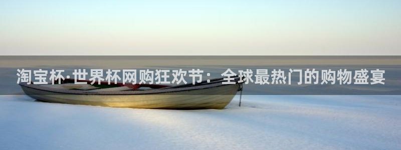世界杯预选赛赛程表:淘宝杯·世界杯网购狂欢节:全球最热门的购物盛宴